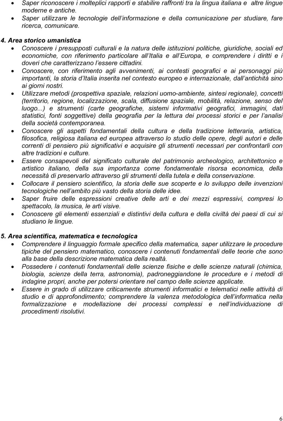 Area storico umanistica Conoscere i presupposti culturali e la natura delle istituzioni politiche, giuridiche, sociali ed economiche, con riferimento particolare all Italia e all Europa, e