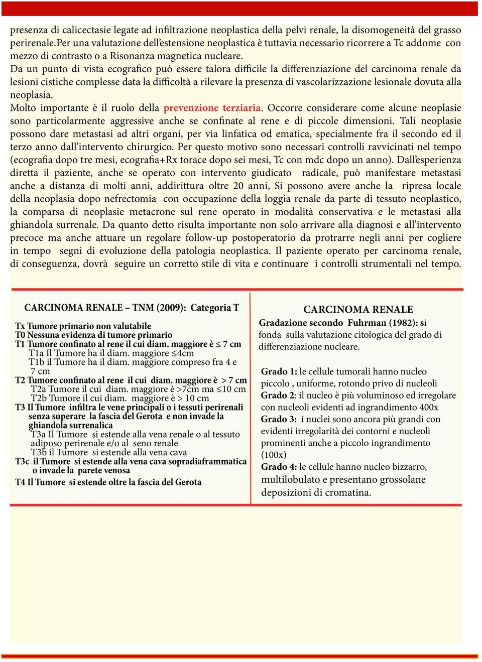 Da un punto di vista ecografico può essere talora difficile la differenziazione del carcinoma renale da lesioni cistiche complesse data la difficoltà a rilevare la presenza di vascolarizzazione