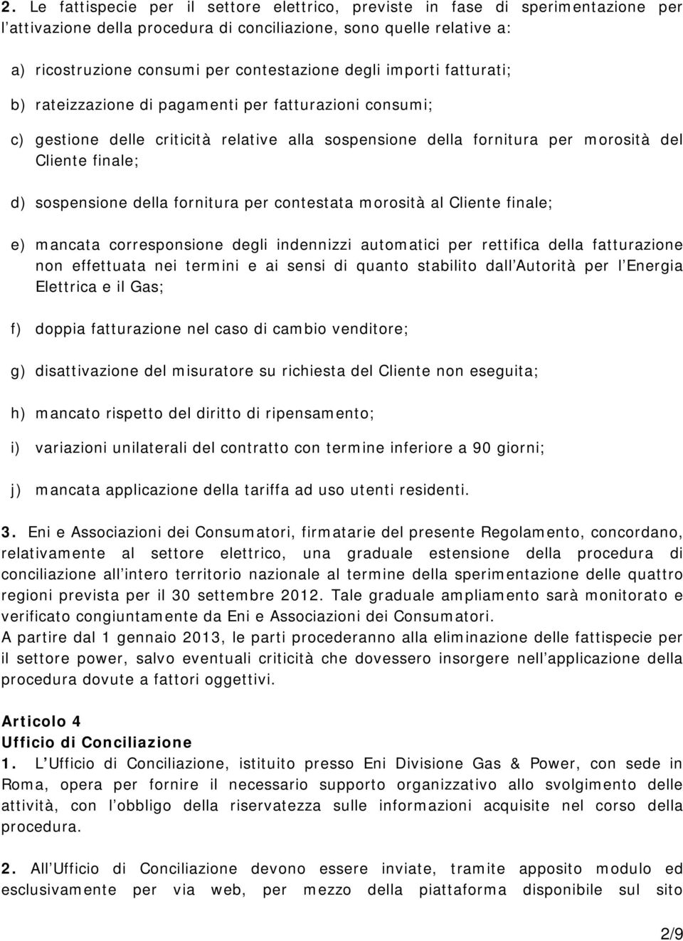 della fornitura per contestata morosità al Cliente finale; e) mancata corresponsione degli indennizzi automatici per rettifica della fatturazione non effettuata nei termini e ai sensi di quanto