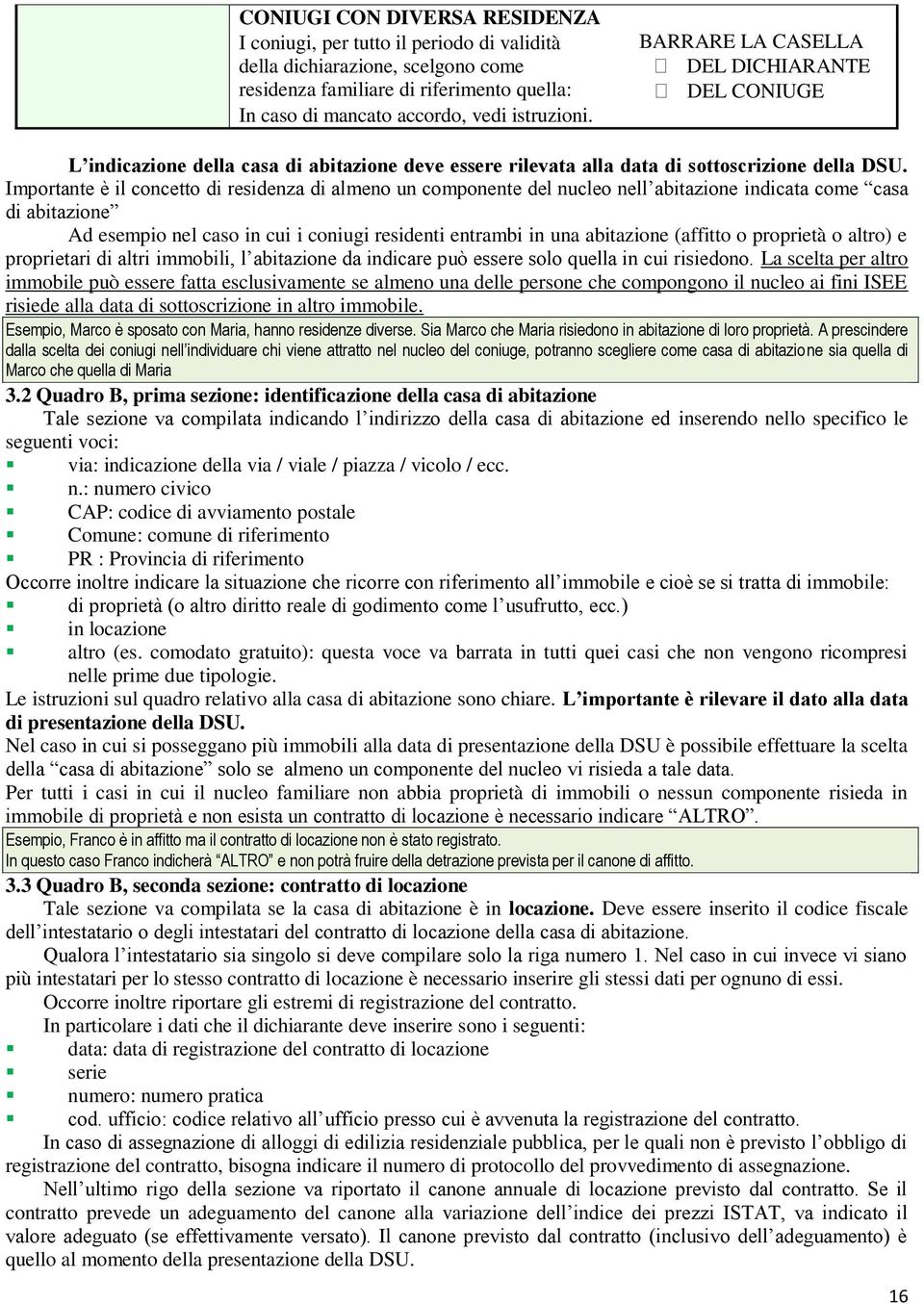 Importante è il concetto di residenza di almeno un componente del nucleo nell abitazione indicata come casa di abitazione Ad esempio nel caso in cui i coniugi residenti entrambi in una abitazione