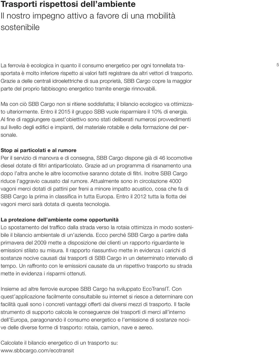 Grazie a delle centrali idroelettriche di sua proprietà, SBB Cargo copre la maggior parte del proprio fabbisogno energetico tramite energie rinnovabili.