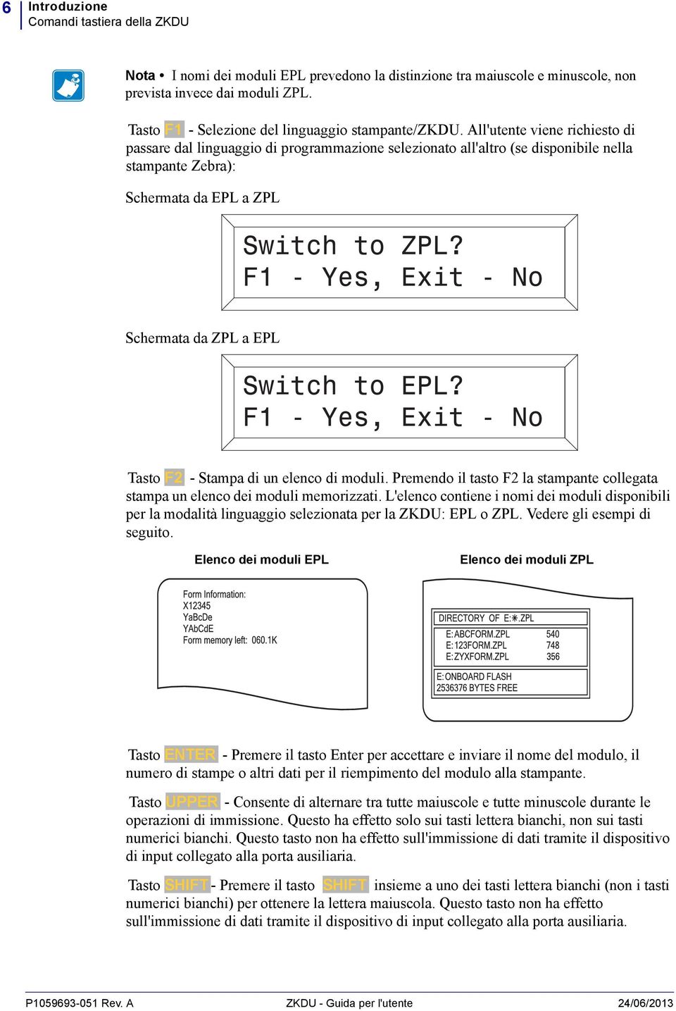 All'utente viene richiesto di passare dal linguaggio di programmazione selezionato all'altro (se disponibile nella stampante Zebra): Schermata da EPL a ZPL Schermata da ZPL a EPL Tasto F2 - Stampa di
