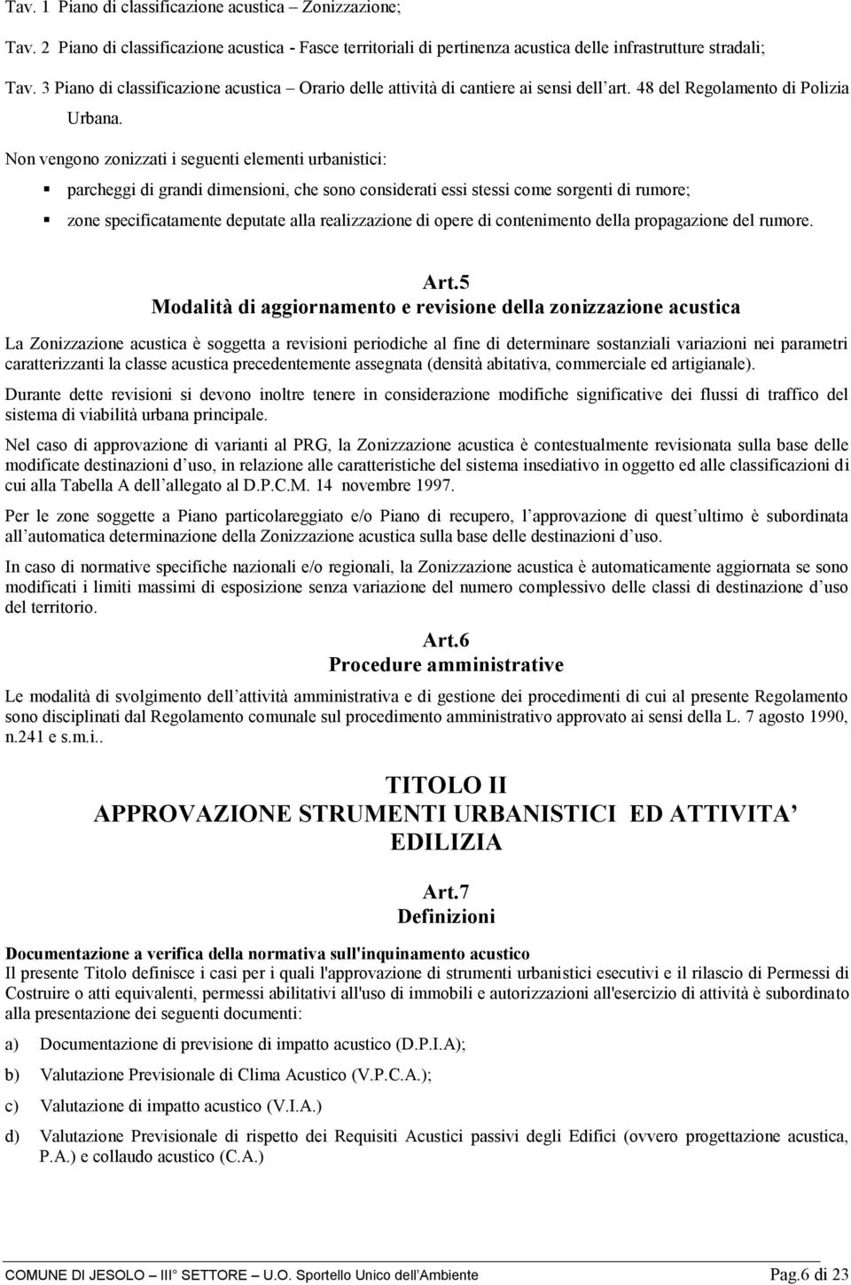 Non vengono zonizzati i seguenti elementi urbanistici: parcheggi di grandi dimensioni, che sono considerati essi stessi come sorgenti di rumore; zone specificatamente deputate alla realizzazione di