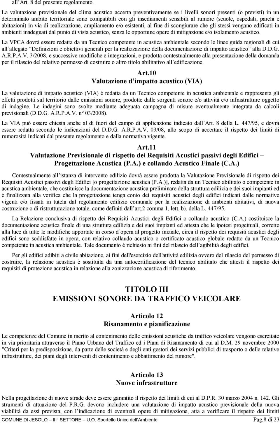 al rumore (scuole, ospedali, parchi e abitazioni) in via di realizzazione, ampliamento e/o esistenti, al fine di scongiurare che gli stessi vengano edificati in ambienti inadeguati dal punto di vista