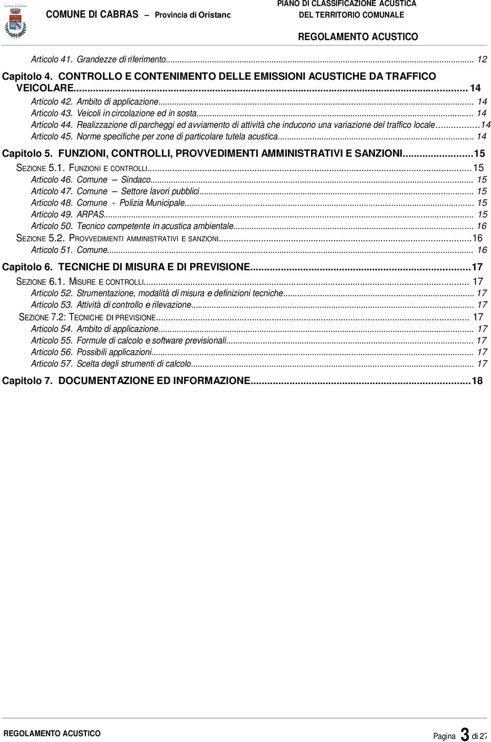 Norme specifiche per zone di particolare tutela acustica... 14 Capitolo 5. FUNZIONI, CONTROLLI, PROVVEDIMENTI AMMINISTRATIVI E SANZIONI...15 SEZIONE 5.1. FUNZIONI E CONTROLLI... 15 Articolo 46.