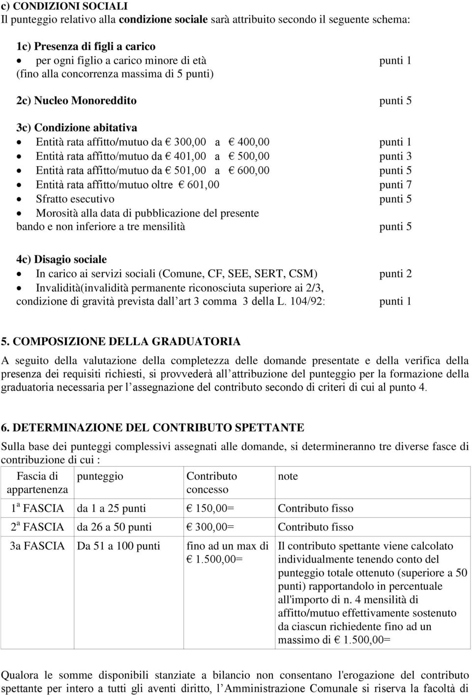 Entità rata affitto/mutuo da 501,00 a 600,00 punti 5 Entità rata affitto/mutuo oltre 601,00 punti 7 Sfratto esecutivo punti 5 Morosità alla data di pubblicazione del presente bando e non inferiore a