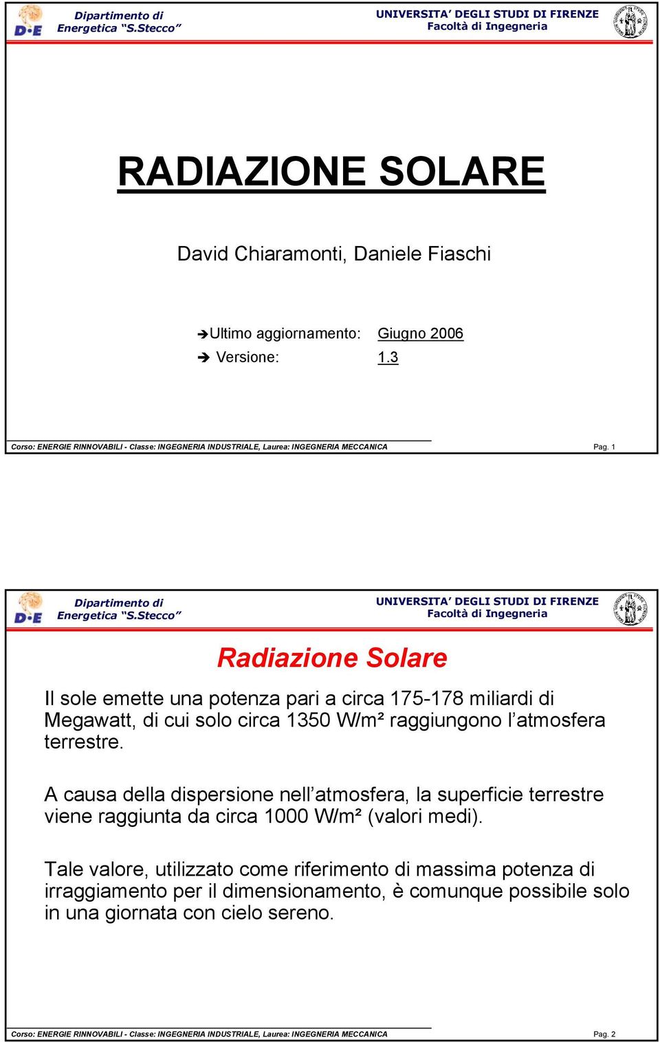 1 Radiazione Solare Il sole emette una potenza pari a circa 175-178 miliardi di Megawatt, di cui solo circa 1350 W/m² raggiungono l atmosfera terrestre.