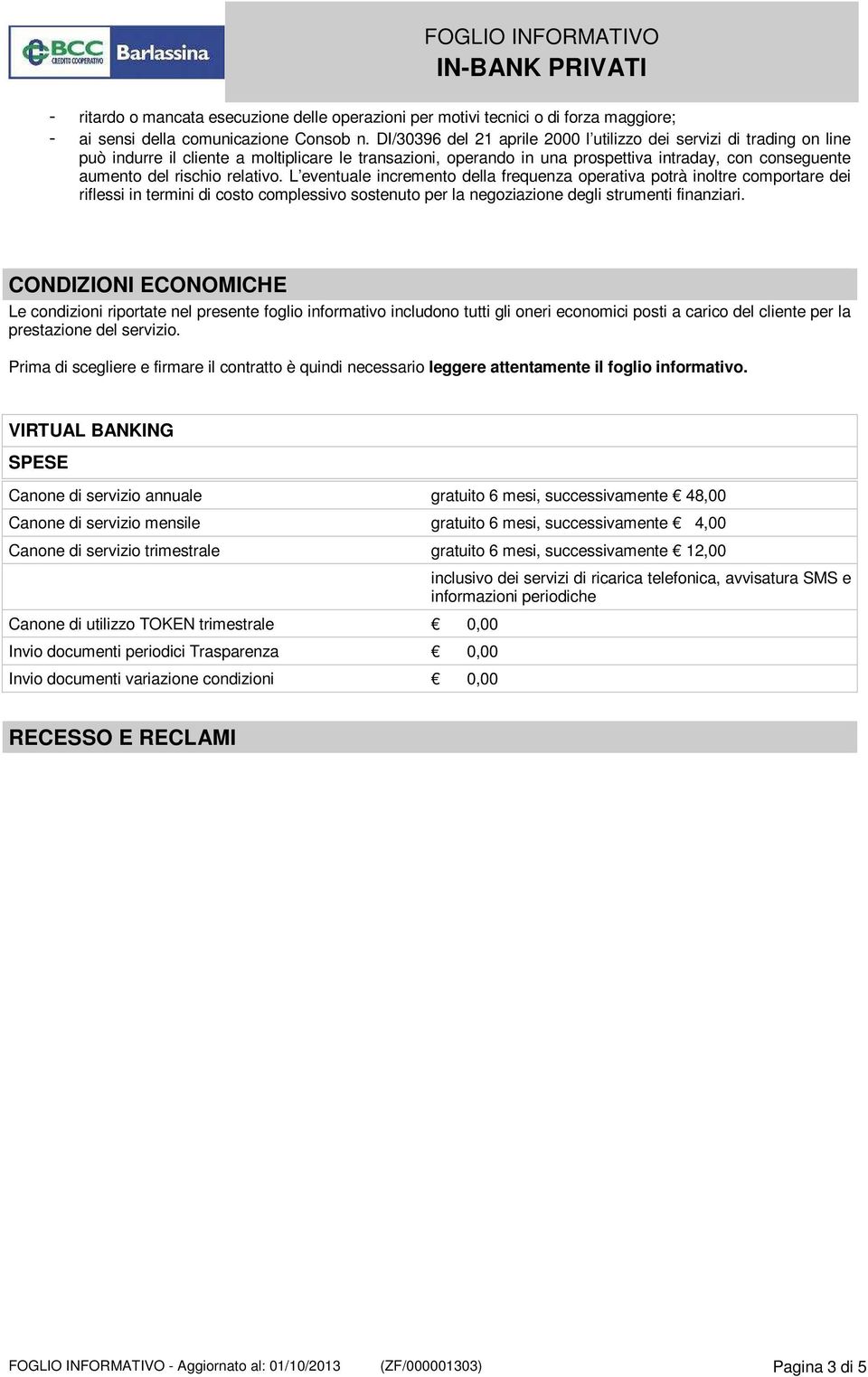 relativo. L eventuale incremento della frequenza operativa potrà inoltre comportare dei riflessi in termini di costo complessivo sostenuto per la negoziazione degli strumenti finanziari.