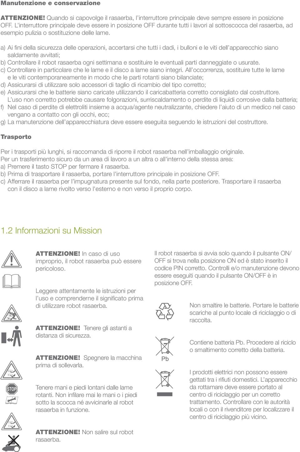 a) Ai fini della sicurezza delle operazioni, accertarsi che tutti i dadi, i bulloni e le viti dell apparecchio siano saldamente avvitati; b) Controllare il robot rasaerba ogni settimana e sostituire