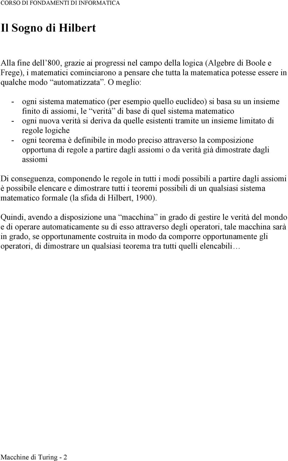 O meglio: - ogni sistema matematico (per esempio quello euclideo) si basa su un insieme finito di assiomi, le verità di base di quel sistema matematico - ogni nuova verità si deriva da quelle