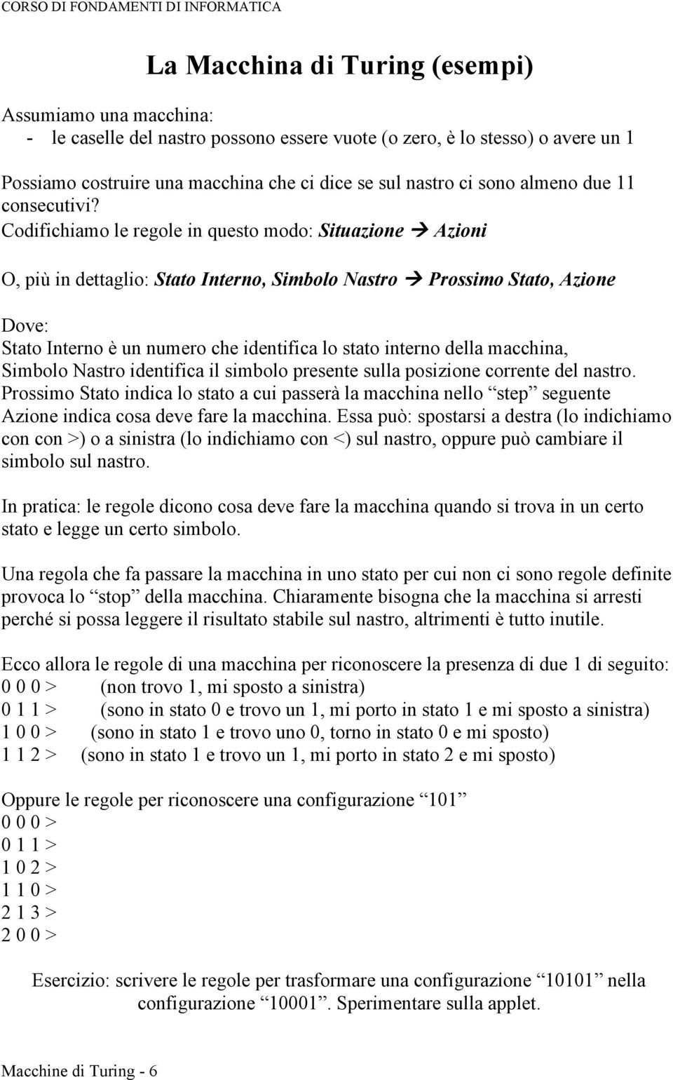 Codifichiamo le regole in questo modo: Situazione à Azioni O, più in dettaglio: Stato Interno, Simbolo Nastro à Prossimo Stato, Azione Dove: Stato Interno è un numero che identifica lo stato interno