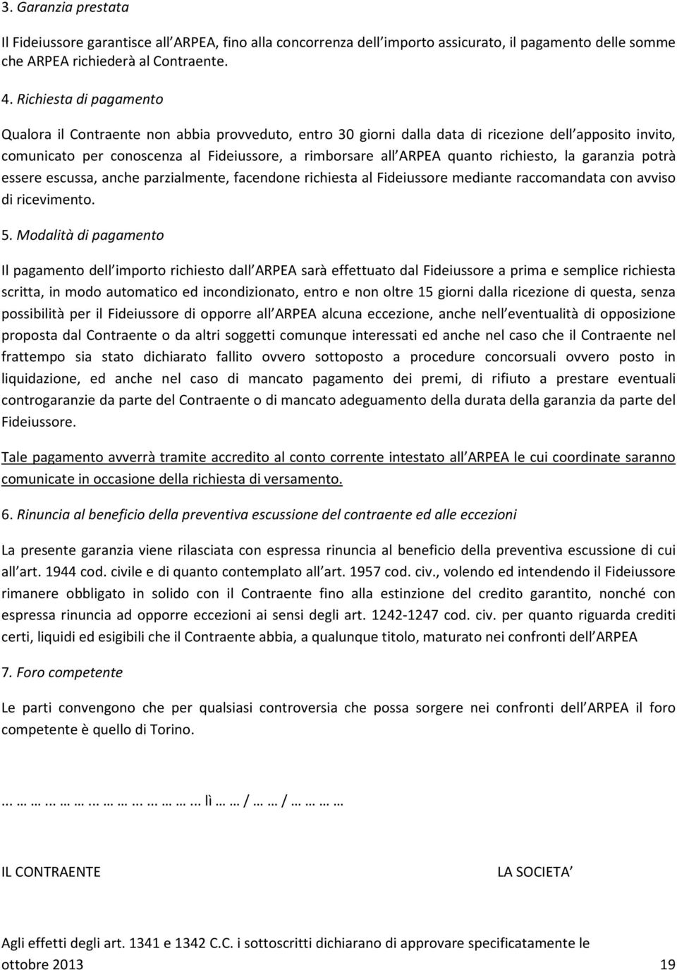 quanto richiesto, la garanzia potrà essere escussa, anche parzialmente, facendone richiesta al Fideiussore mediante raccomandata con avviso di ricevimento. 5.