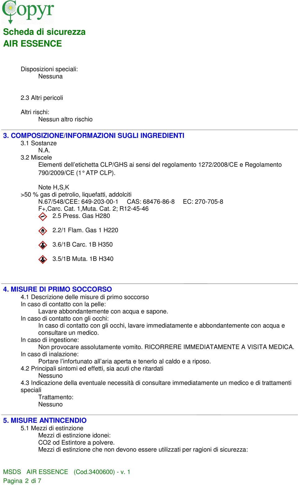 6/1B Carc. 1B H350 3.5/1B Muta. 1B H340 4. MISURE DI PRIMO SOCCORSO 4.1 Descrizione delle misure di primo soccorso In caso di contatto con la pelle: Lavare abbondantemente con acqua e sapone.