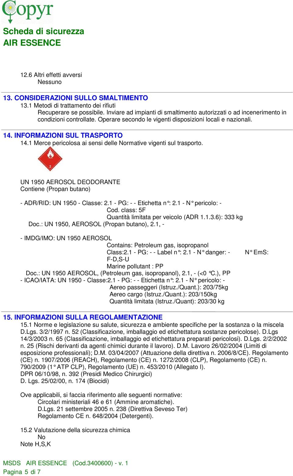 1 Merce pericolosa ai sensi delle Normative vigenti sul trasporto. UN 1950 AEROSOL DEODORANTE Contiene (Propan butano) - ADR/RID: UN 1950 - Classe: 2.1 - PG: - - Etichetta n : 2.1 - N pericolo: - Cod.