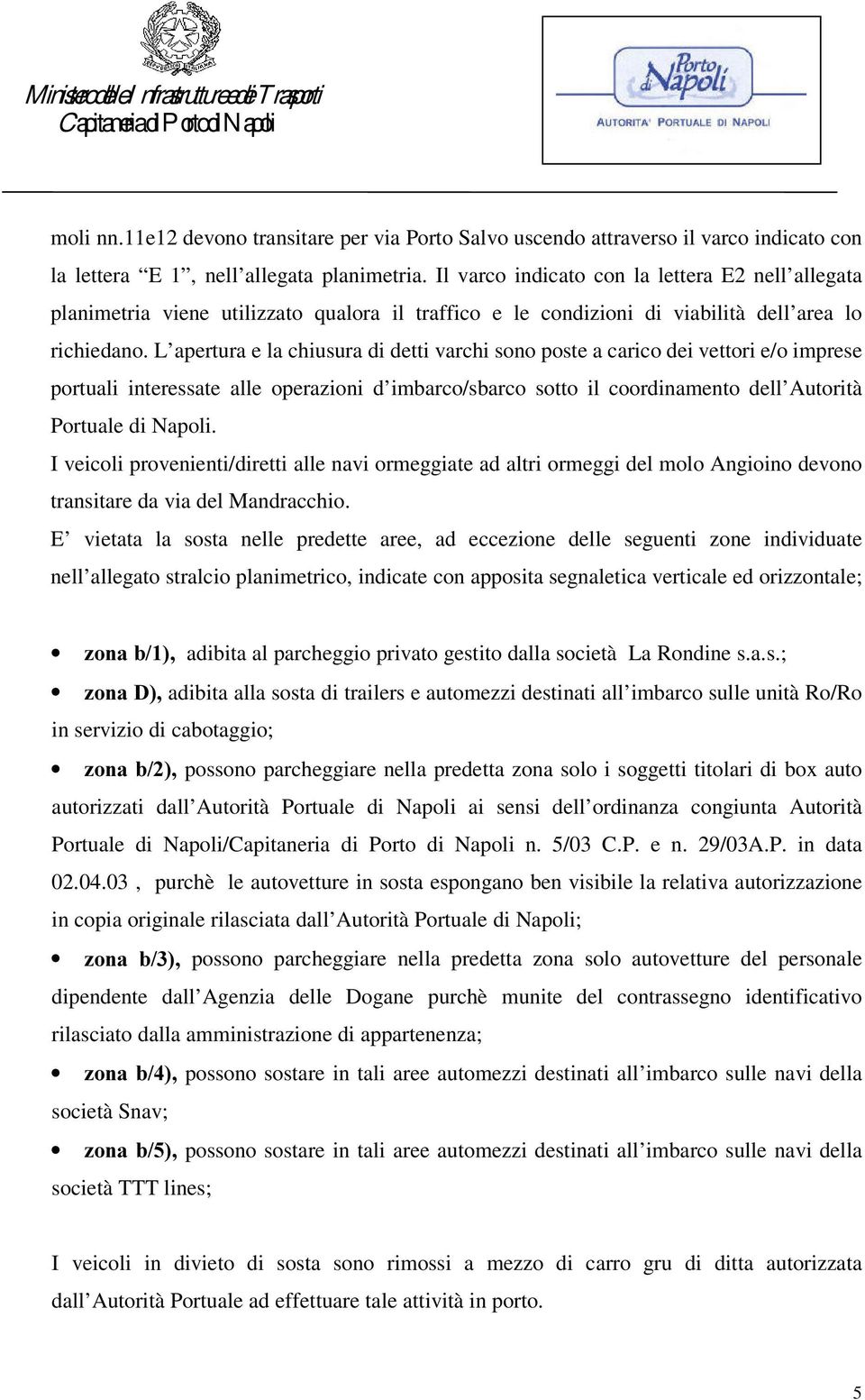 L apertura e la chiusura di detti varchi sono poste a carico dei vettori e/o imprese portuali interessate alle operazioni d imbarco/sbarco sotto il coordinamento dell Autorità Portuale di Napoli.