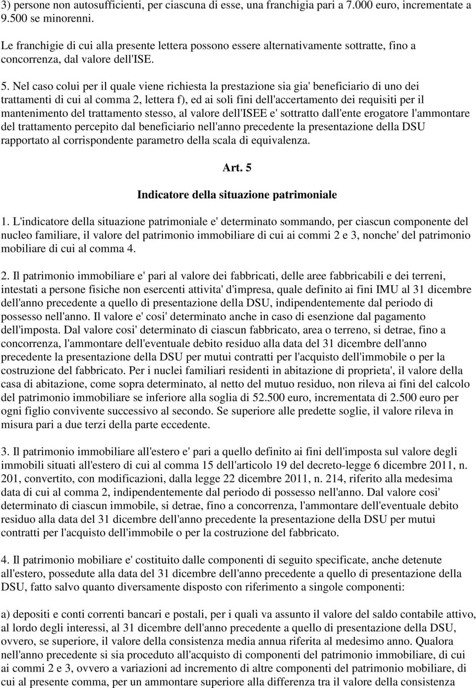 Nel caso colui per il quale viene richiesta la prestazione sia gia' beneficiario di uno dei trattamenti di cui al comma 2, lettera f), ed ai soli fini dell'accertamento dei requisiti per il