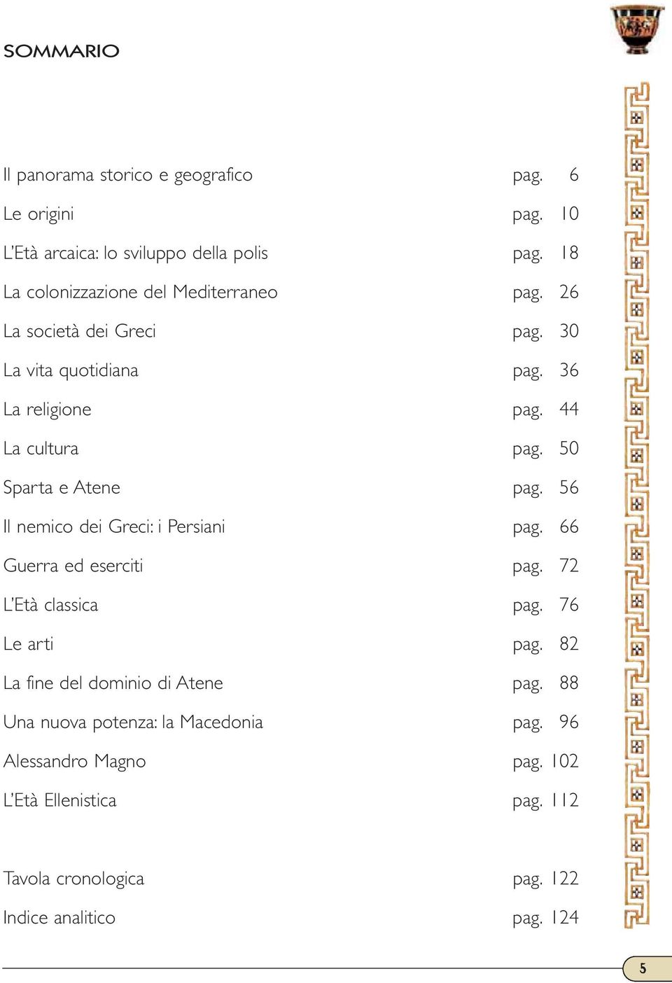 50 Sparta e Atene pag. 56 Il nemico dei Greci: i Persiani pag. 66 Guerra ed eserciti pag. 72 L Età classica pag. 76 Le arti pag.