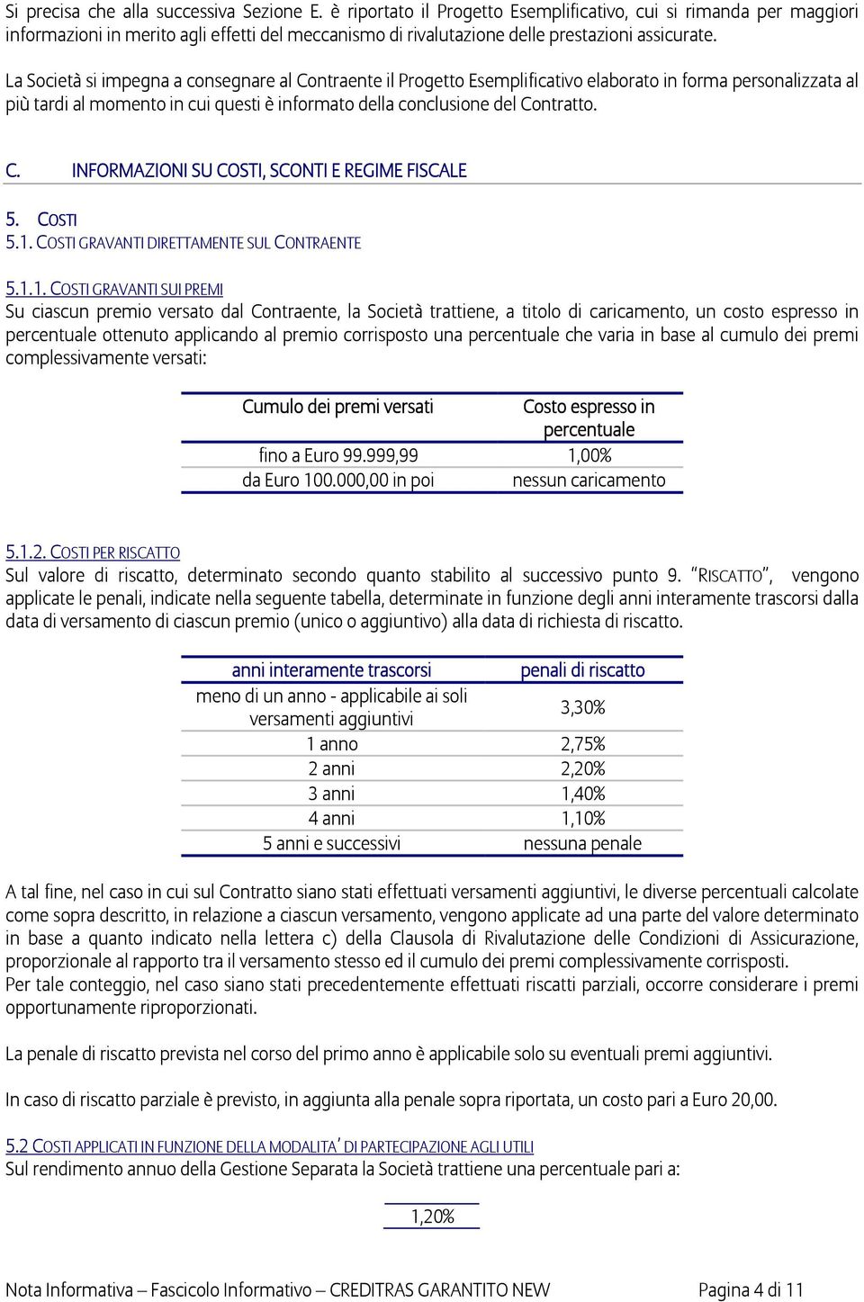 La Società si impegna a consegnare al Contraente il Progetto Esemplificativo elaborato in forma personalizzata al più tardi al momento in cui questi è informato della conclusione del Contratto. C. INFORMAZIONI SU COSTI, SCONTI E REGIME FISCALE 5.