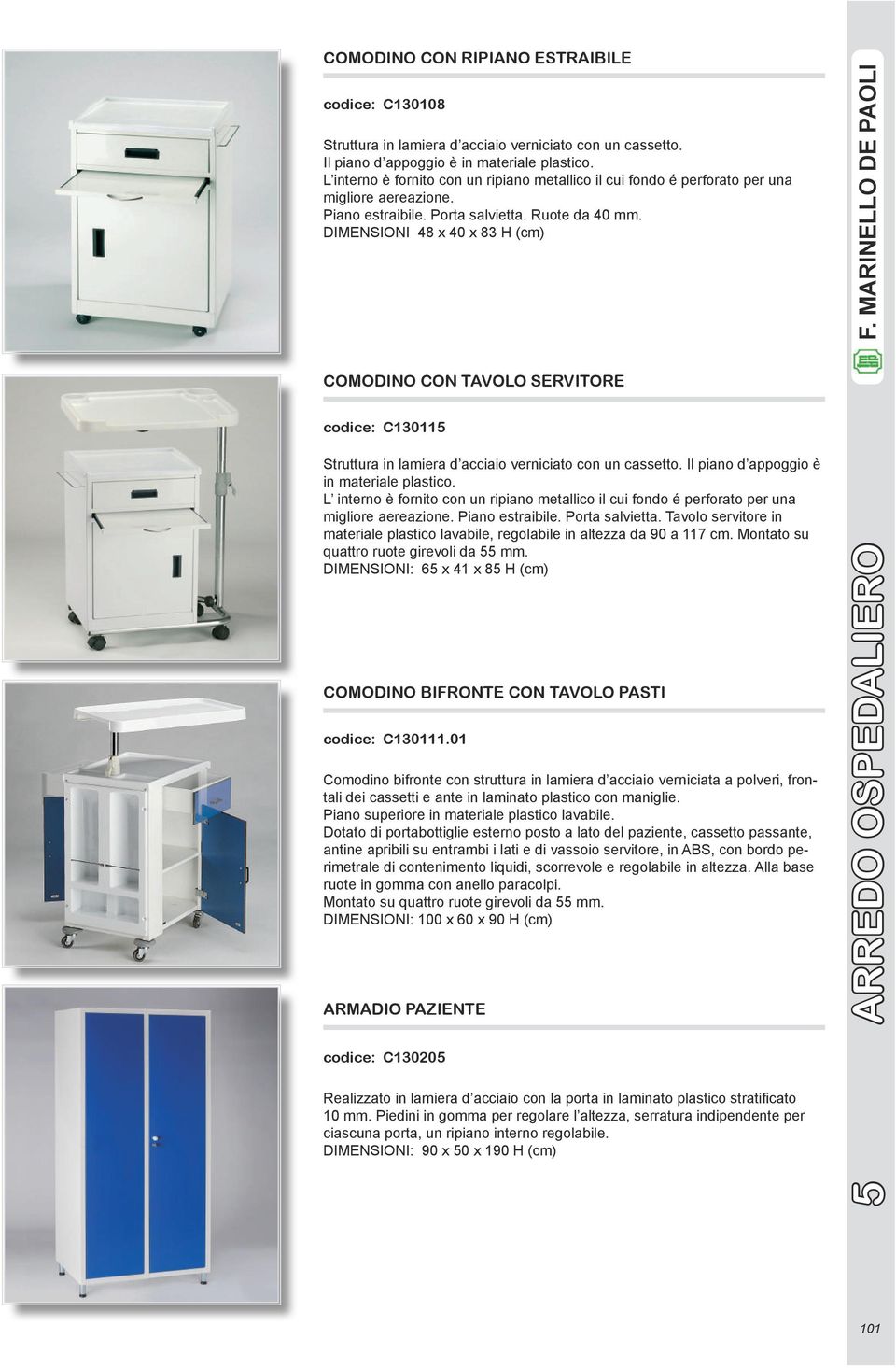 DIMENSIONI 48 x 40 x 83 H (cm) COMODINO CON TAVOLO SERVITORE codice: C130115 Struttura in lamiera d acciaio verniciato con un cassetto. Il piano d appoggio è in materiale plastico.