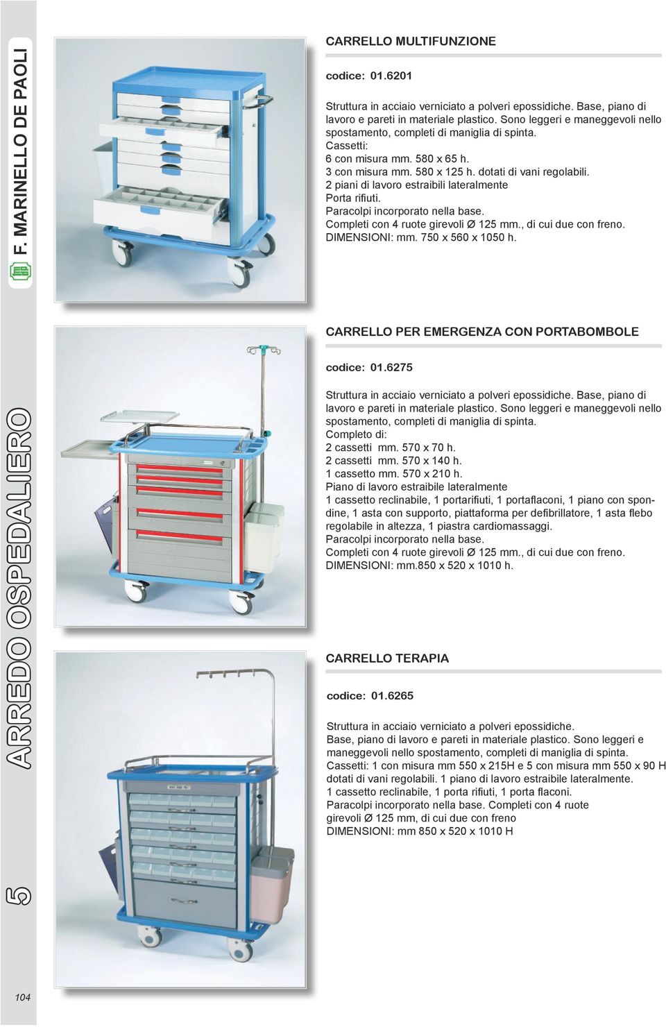 2 piani di lavoro estraibili lateralmente Porta riiuti. Paracolpi incorporato nella base. Completi con 4 ruote girevoli Ø 125 mm., di cui due con freno. DIMENSIONI: mm. 750 x 560 x 1050 h.