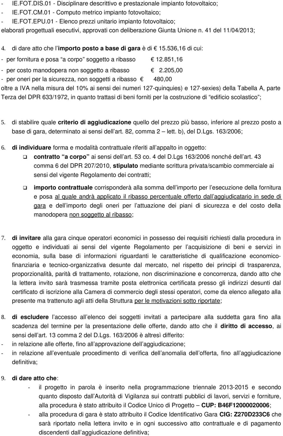 di dare atto che l importo posto a base di gara è di 15.536,16 di cui: per fornitura e posa a corpo soggetto a ribasso 12.851,16 per costo manodopera non soggetto a ribasso 2.