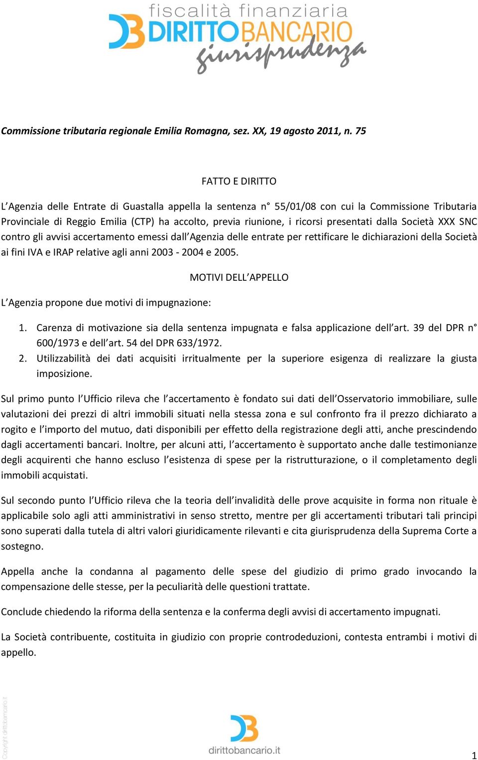 presentati dalla Società XXX SNC contro gli avvisi accertamento emessi dall Agenzia delle entrate per rettificare le dichiarazioni della Società ai fini IVA e IRAP relative agli anni 2003-2004 e 2005.