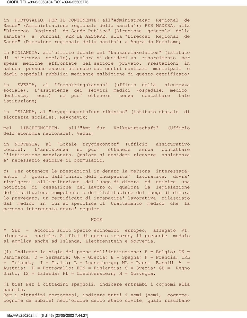 Publica" (Direzione generale della sanita') a Funchal; PER LE AZZORRE, alla "Direccao Regional de Saude" (Direzione regionale della sanita') a Angra do Heroismo; in FINLANDIA, all'ufficio locale del