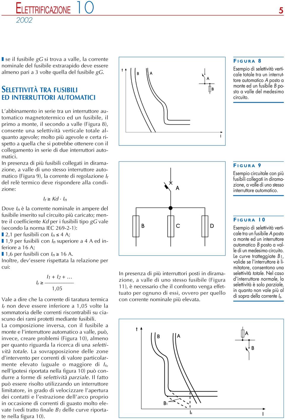 selettività verticale totale alquanto agevole; molto più agevole e certa rispetto a quella che si potrebbe ottenere con il collegamento in serie di due interruttori automatici.