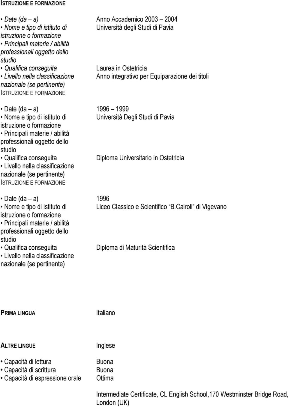 1999 Nome e tipo di istituto di Università Degli Studi di Pavia istruzione o formazione Principali materie / abilità professionali oggetto dello studio Qualifica conseguita Diploma Universitario in