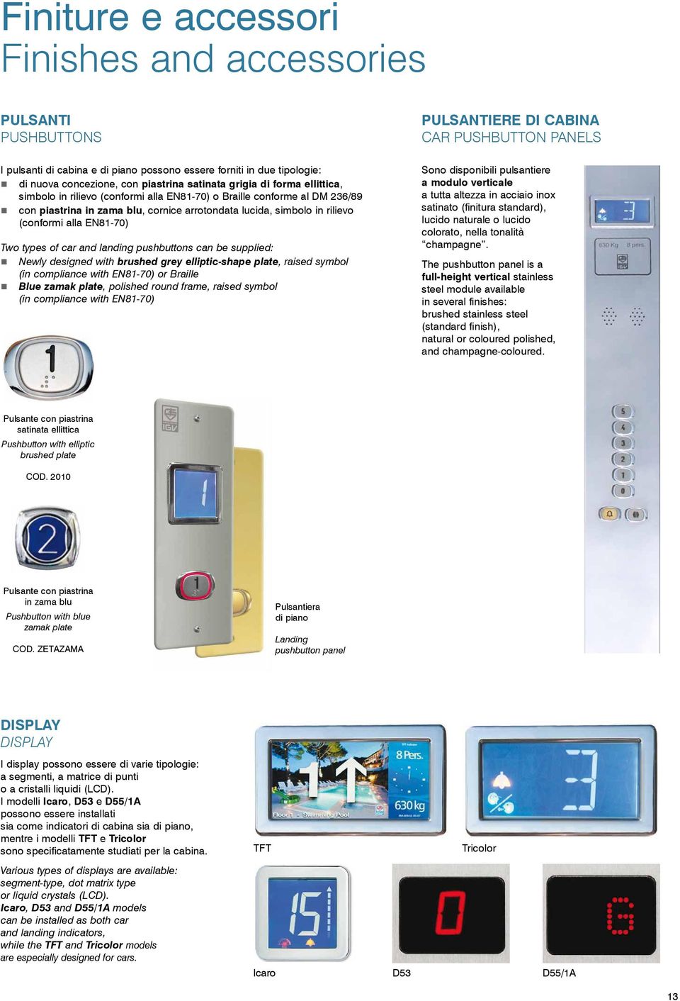 car and landing pushbuttons can be supplied: Newly designed with brushed grey elliptic-shape plate, raised symbol (in compliance with EN81-70) or Braille Blue zamak plate, polished round frame,