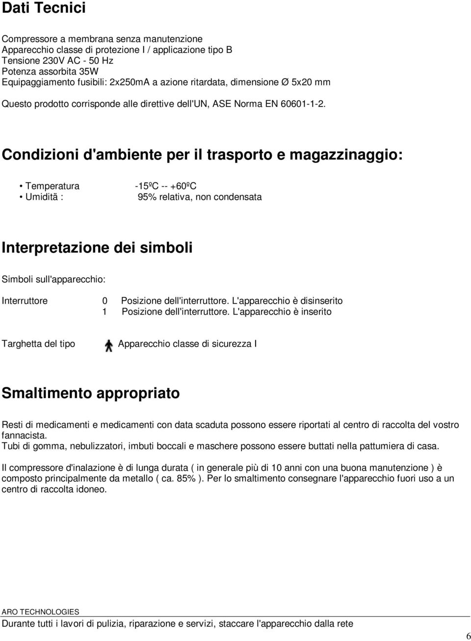 Condizioni d'ambiente per il trasporto e magazzinaggio: Temperatura Umiditä : -15ºC -- +60ºC 95% relativa, non condensata Interpretazione dei simboli Simboli sull'apparecchio: Interruttore 0