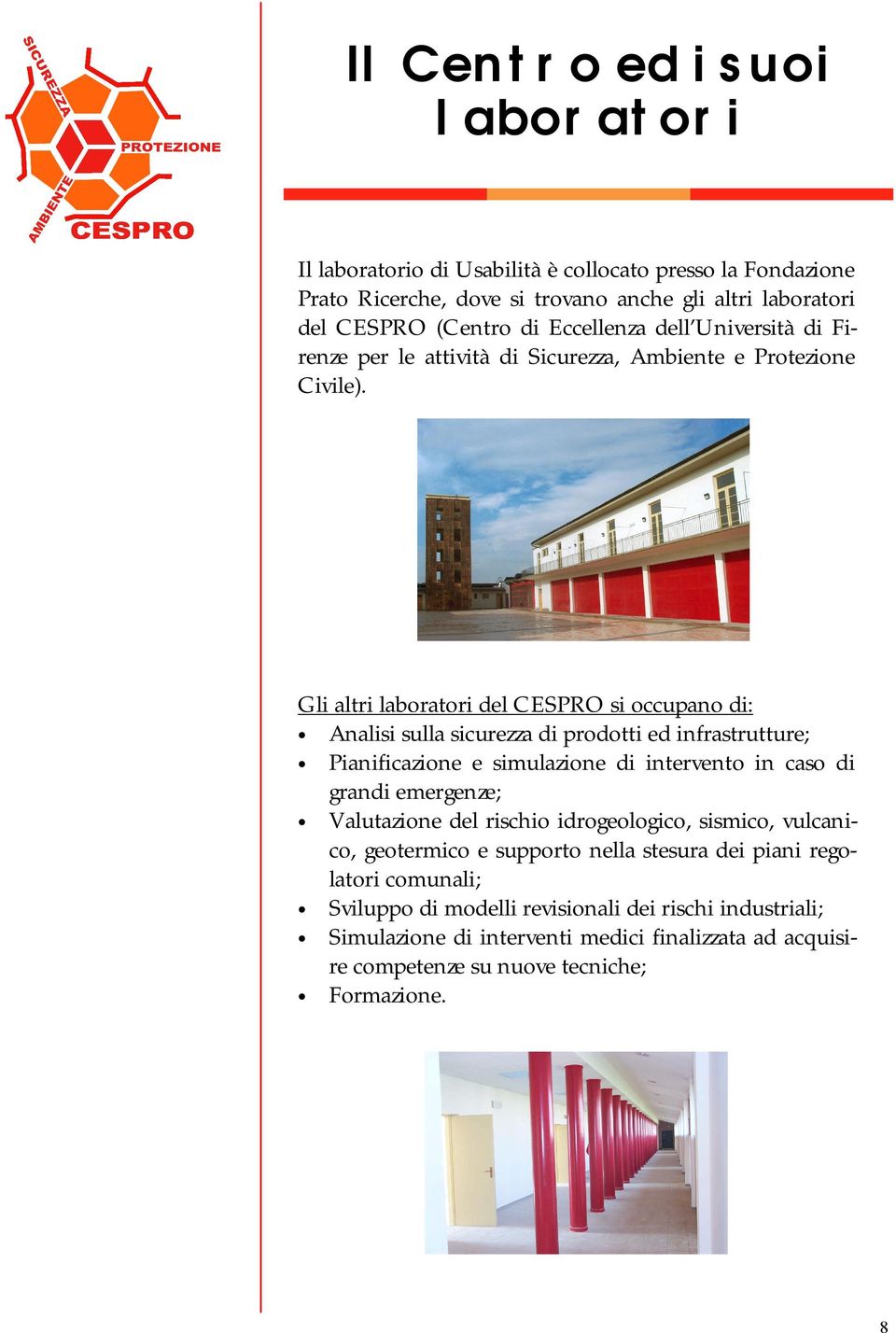 Gli altri laboratori del CESPRO si occupano di: Analisi sulla sicurezza di prodotti ed infrastrutture; Pianificazione e simulazione di intervento in caso di grandi emergenze;