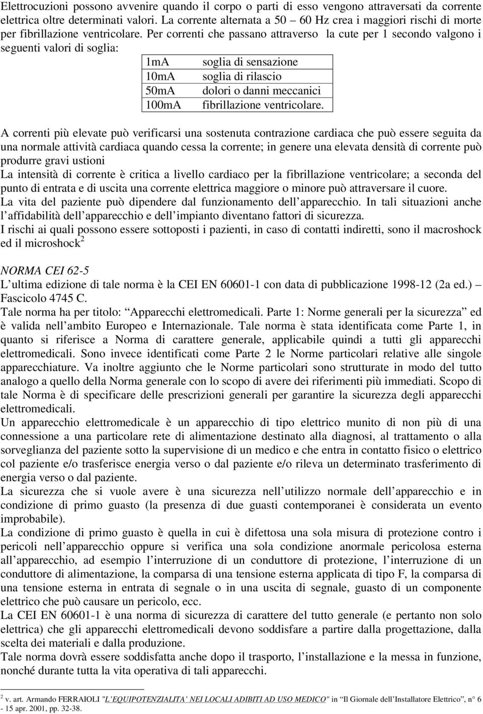 Per correnti che passano attraverso la cute per 1 secondo valgono i seguenti valori di soglia: 1mA soglia di sensazione 10mA soglia di rilascio 50mA dolori o danni meccanici 100mA fibrillazione