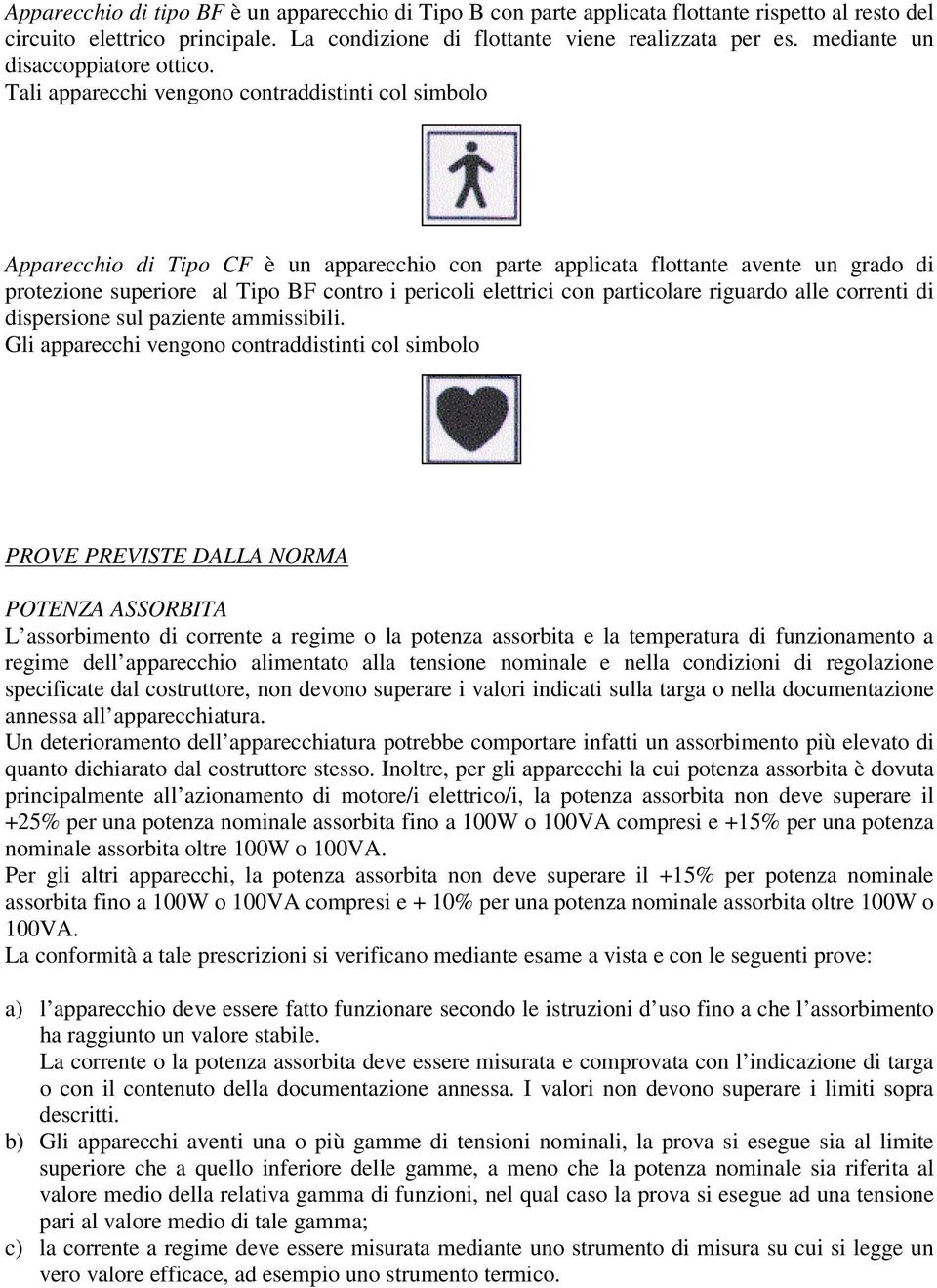 Tali apparecchi vengono contraddistinti col simbolo Apparecchio di Tipo CF è un apparecchio con parte applicata flottante avente un grado di protezione superiore al Tipo BF contro i pericoli