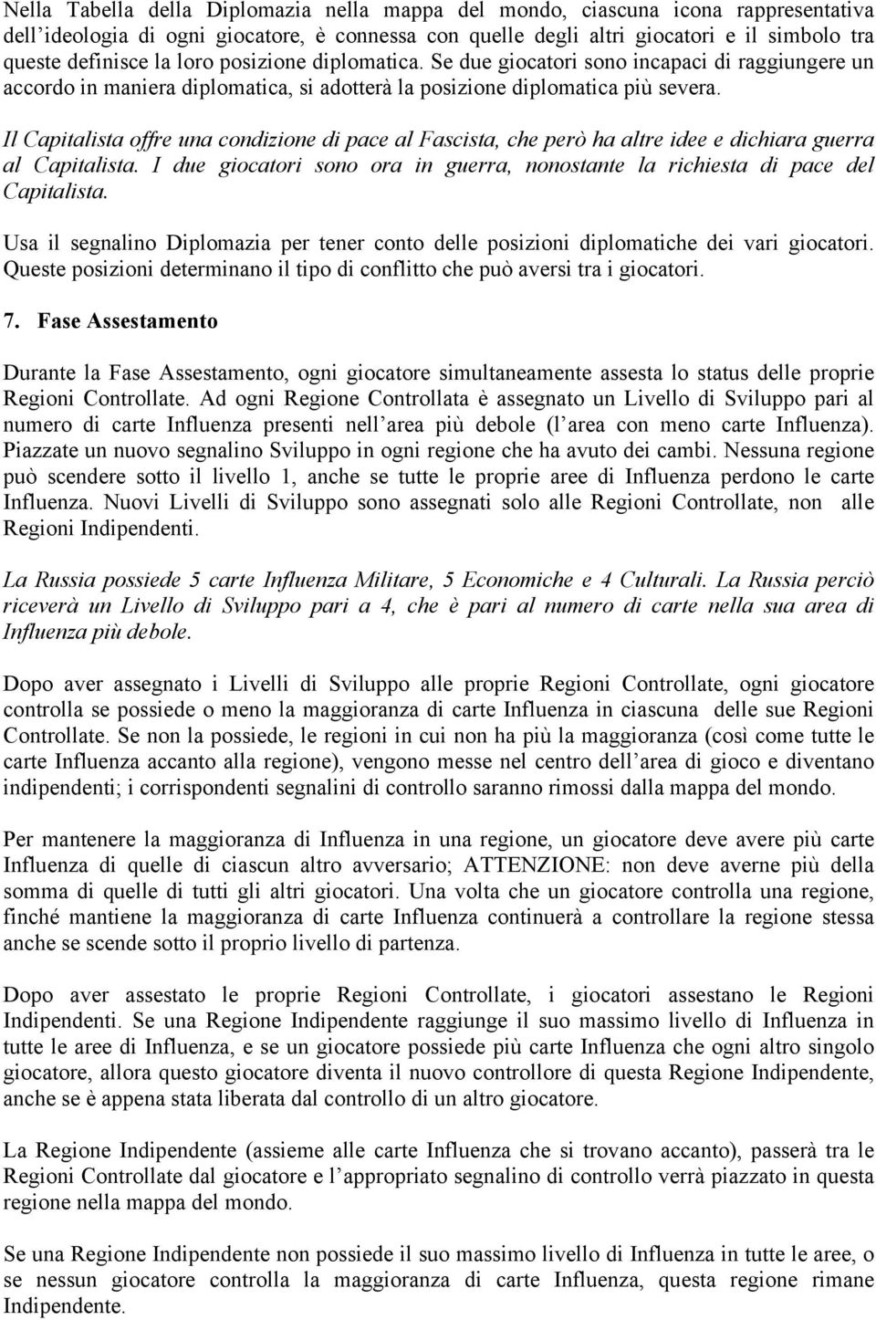 Il Capitalista offre una condizione di pace al Fascista, che però ha altre idee e dichiara guerra al Capitalista. I due giocatori sono ora in guerra, nonostante la richiesta di pace del Capitalista.