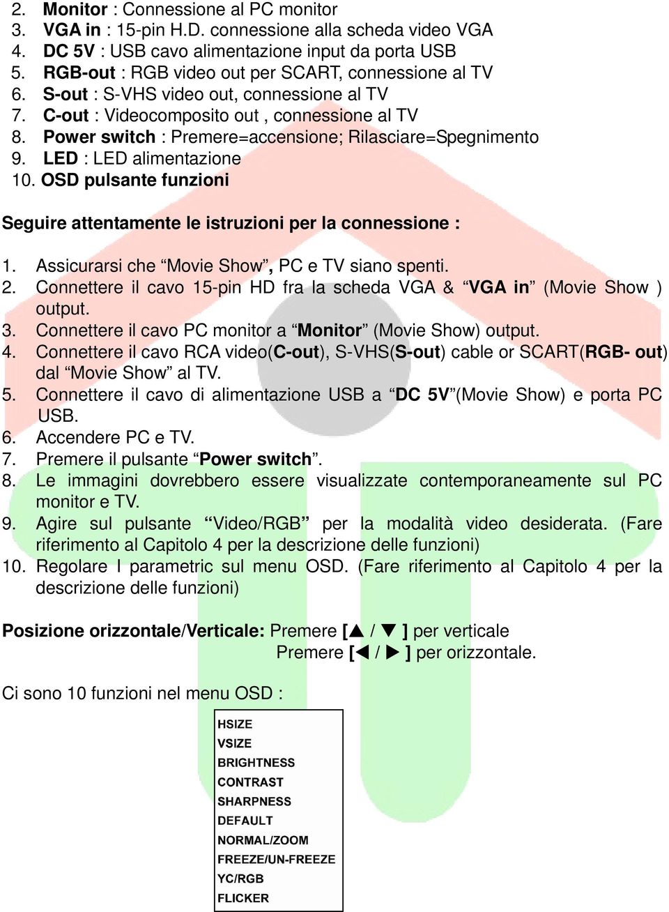 Power switch : Premere=accensione; Rilasciare=Spegnimento 9. LED : LED alimentazione 10. OSD pulsante funzioni Seguire attentamente le istruzioni per la connessione : 1.