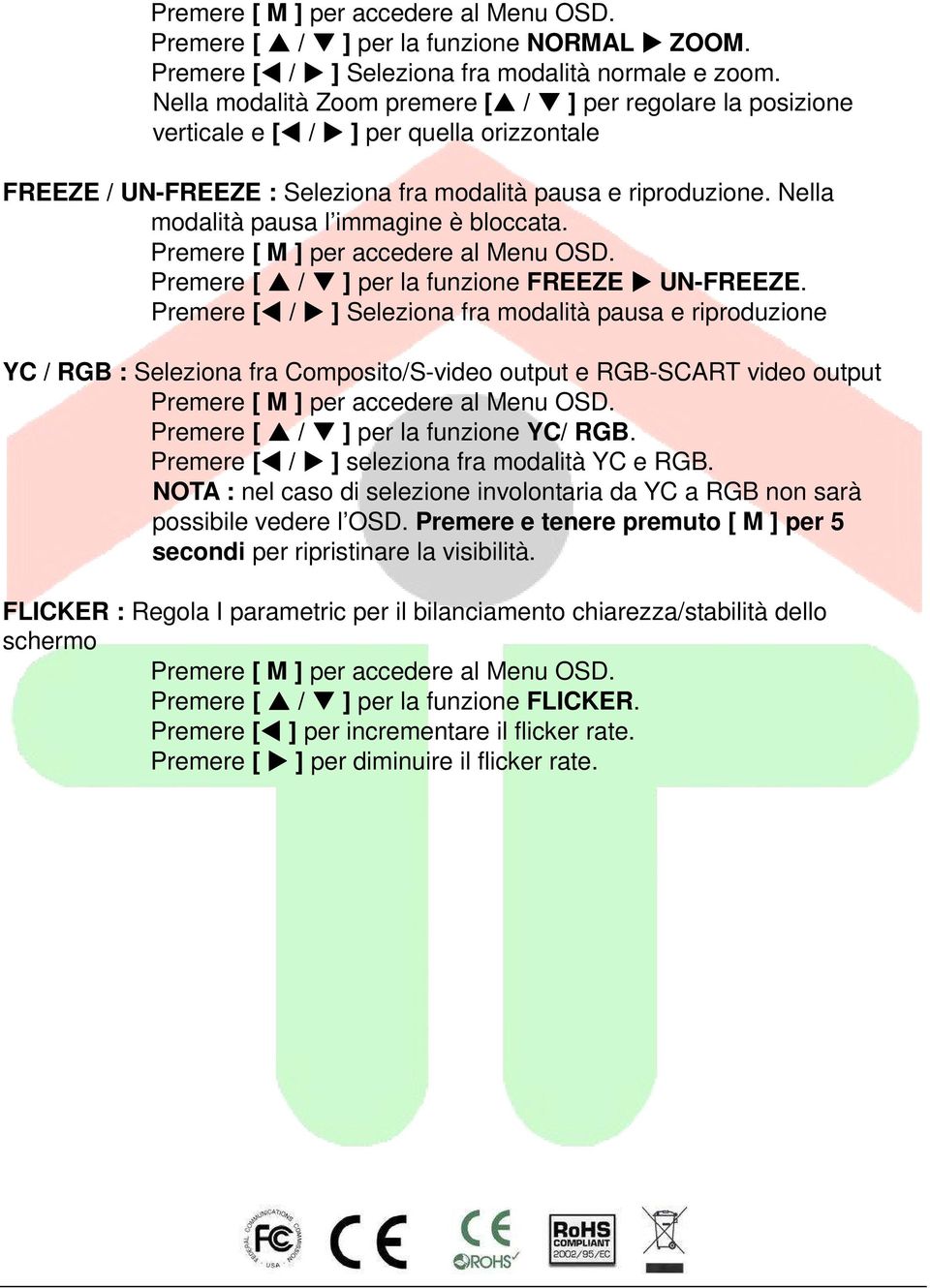 Nella modalità pausa l immagine è bloccata. Premere [ / ] per la funzione FREEZE UN-FREEZE.