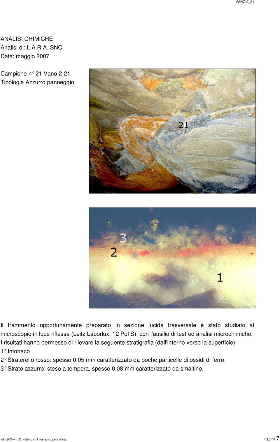 I risultati hanno permesso di rilevare la seguente stratigrafia (dall'interno verso la superficie): 1 Intonaco 2 Straterello rosso: spesso 0.