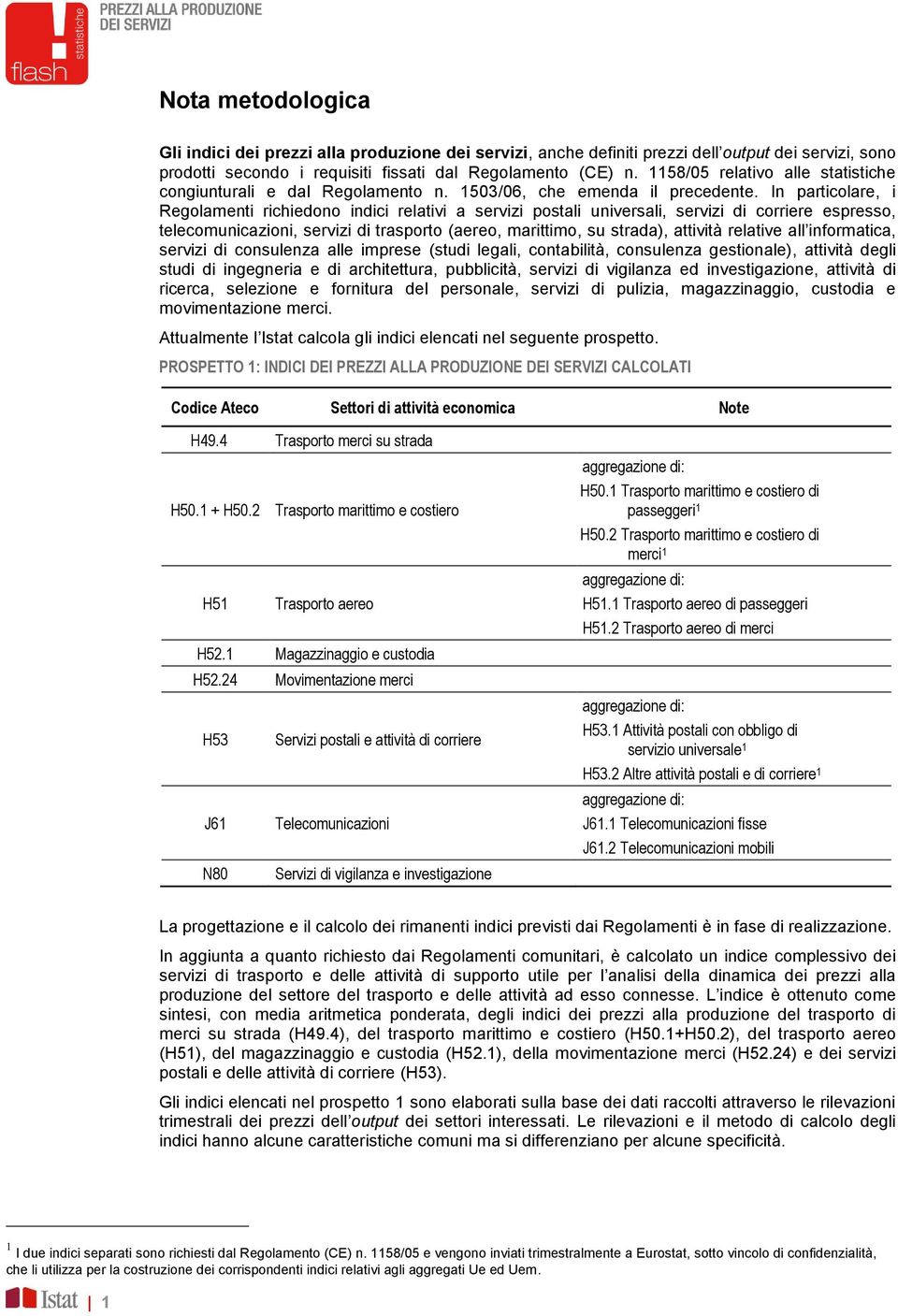 In particolare, i Regolamenti richiedono indici relativi a servizi postali universali, servizi di corriere espresso, telecomunicazioni, servizi di trasporto (aereo, marittimo, su strada), attività