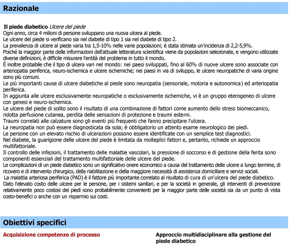 La prevalenza di ulcere al piede varia tra 1,5-10% nelle varie popolazioni; è stata stimata un'incidenza di 2,2-5,9%.