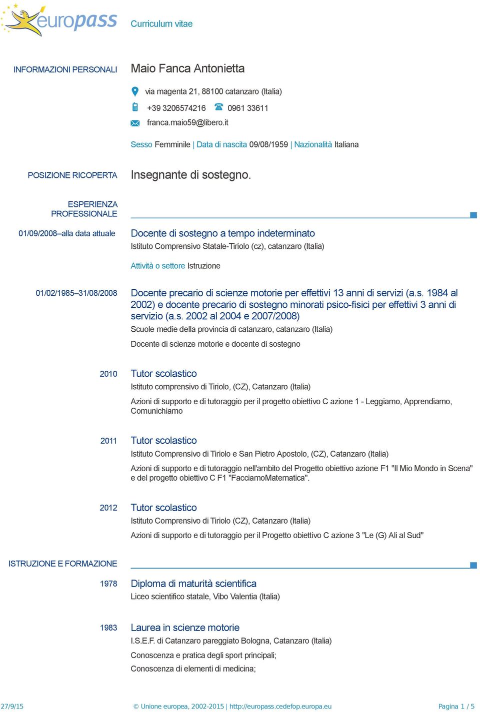 ESPERIENZA PROFESSIONALE 01/09/2008 alla data attuale Docente di sostegno a tempo indeterminato Istituto Comprensivo Statale-Tiriolo (cz), catanzaro (Italia) Attività o settore Istruzione 01/02/1985