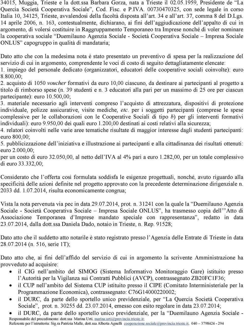 163, contestualmente, dichiarano, ai fini dell aggiudicazione dell appalto di cui in argomento, di volersi costituire in Raggruppamento Temporaneo tra Imprese nonché di voler nominare la cooperativa