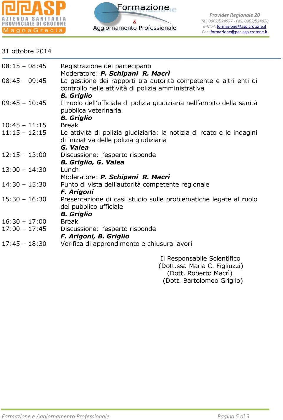 iniziativa delle polizia giudiziaria G. Valea 12:15 13:00 Discussione: l esperto risponde, G. Valea 13:00 14:30 Lunch 14:30 15:30 Punto di vista dell'autorità competente regionale F.