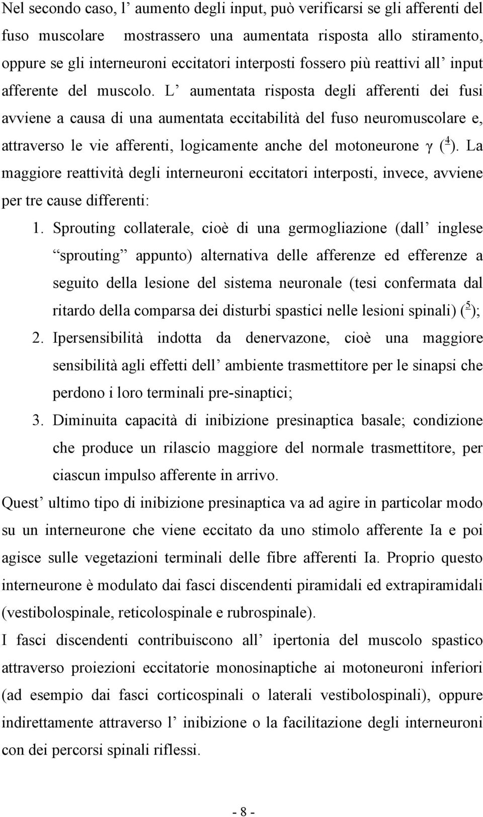 L aumentata risposta degli afferenti dei fusi avviene a causa di una aumentata eccitabilità del fuso neuromuscolare e, attraverso le vie afferenti, logicamente anche del motoneurone γ ( 4 ).