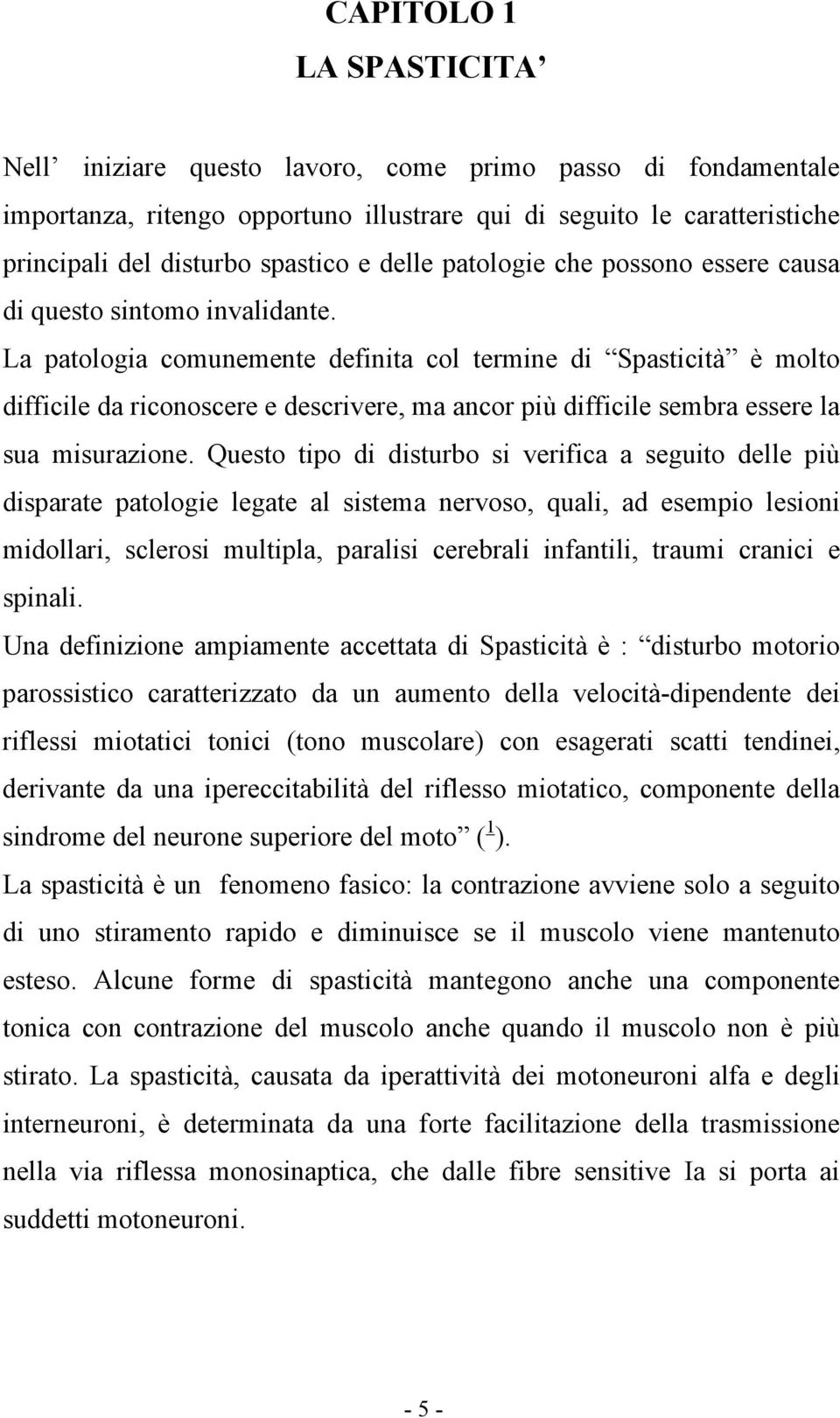 La patologia comunemente definita col termine di Spasticità è molto difficile da riconoscere e descrivere, ma ancor più difficile sembra essere la sua misurazione.