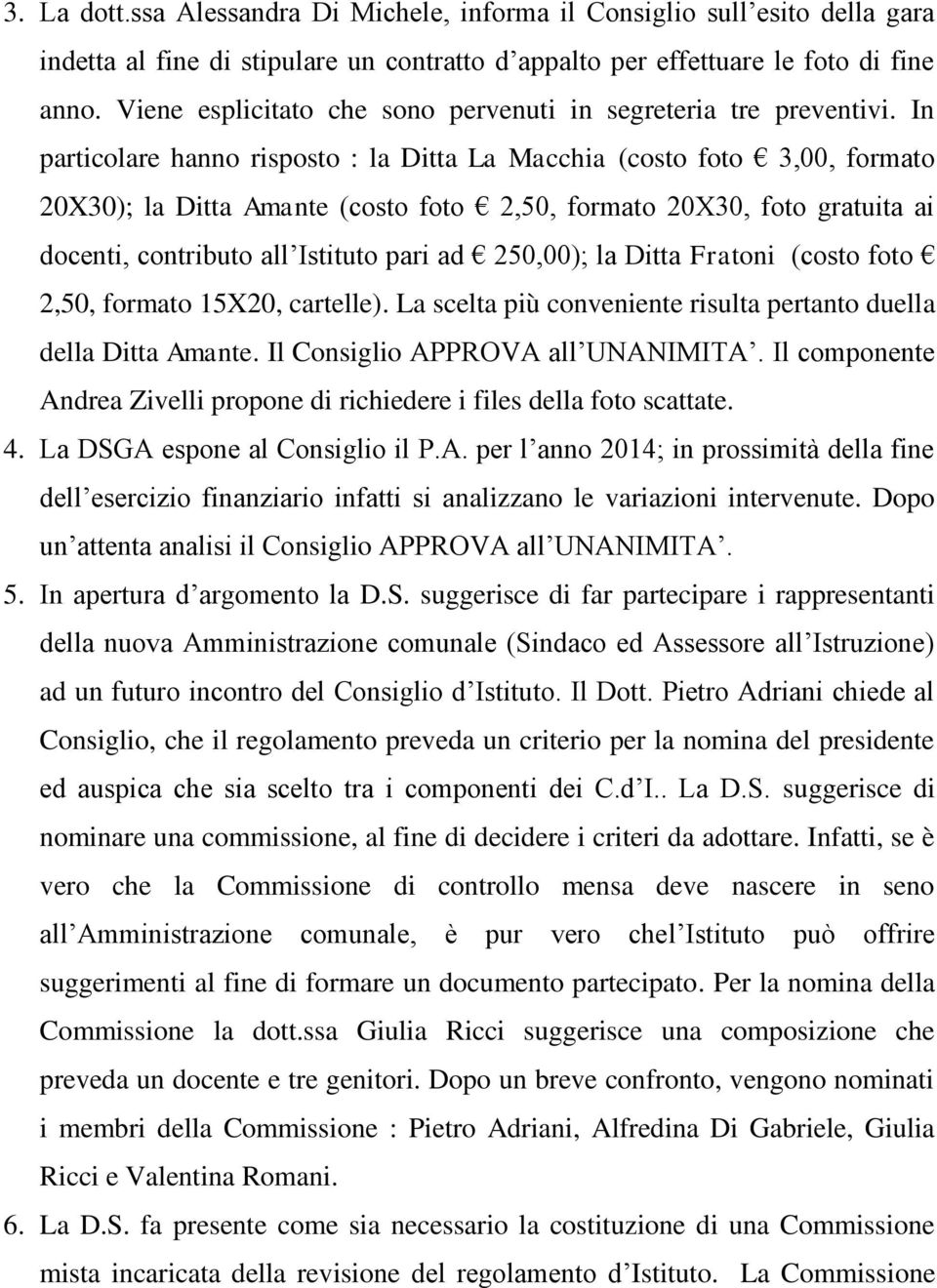 In particolare hanno risposto : la Ditta La Macchia (costo foto 3,00, formato 20X30); la Ditta Amante (costo foto 2,50, formato 20X30, foto gratuita ai docenti, contributo all Istituto pari ad