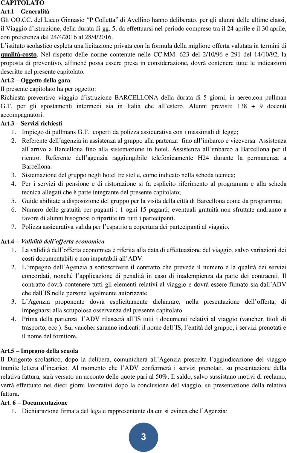 L istituto scolastico espleta una licitazione privata con la formula della migliore offerta valutata in termini di qualità-costo. Nel rispetto delle norme contenute nelle CC.MM.