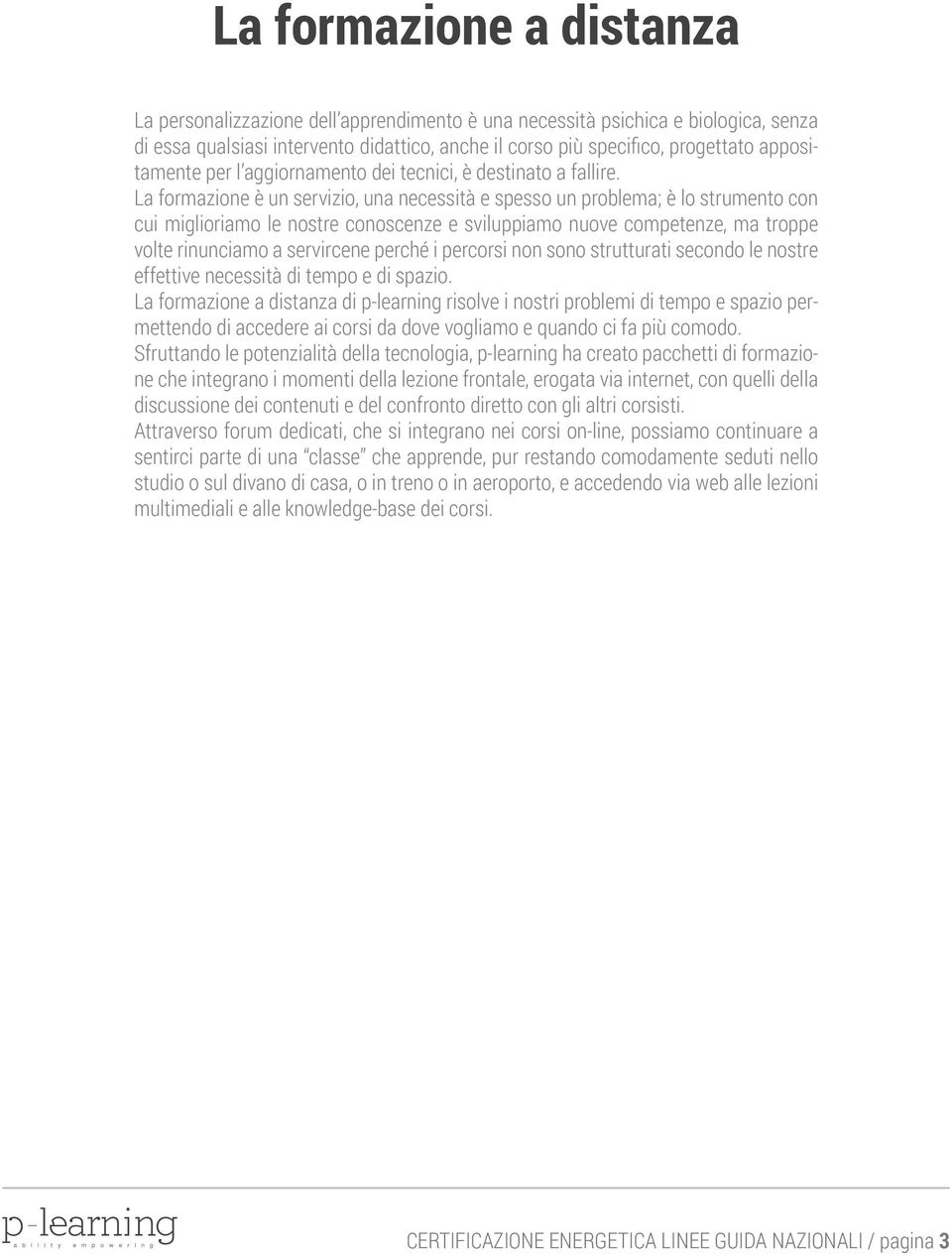 La formazione è un servizio, una necessità e spesso un problema; è lo strumento con cui miglioriamo le nostre conoscenze e sviluppiamo nuove competenze, ma troppe volte rinunciamo a servircene perché