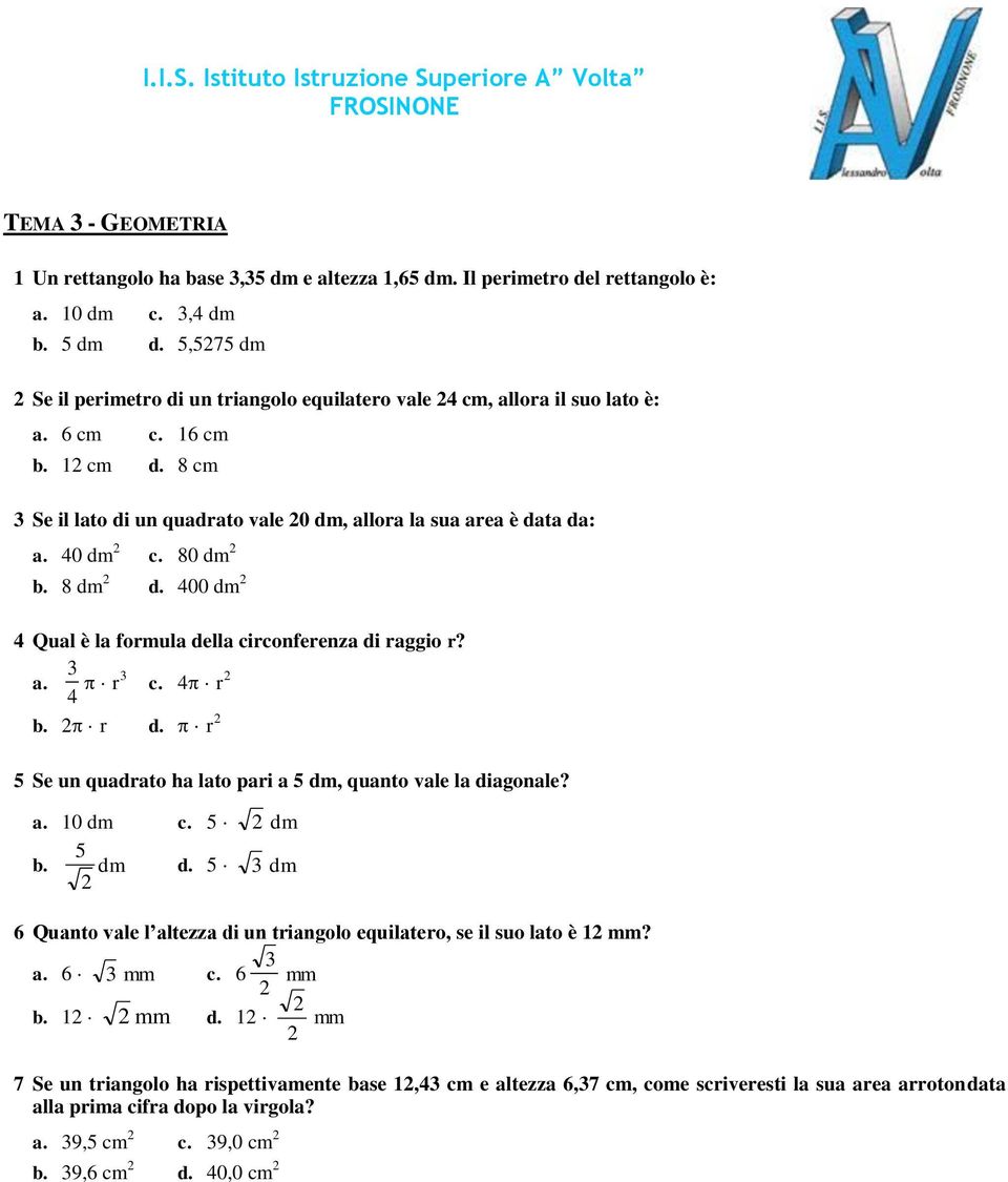 40 dm 2 c. 80 dm 2 b. 8 dm 2 d. 400 dm 2 04 Qual è la formula della circonferenza di raggio r? 3 a. r 3 c. 4 r 2 4 b. 2 r d. r 2 05 Se un quadrato ha lato pari a 5 dm, quanto vale la diagonale? a. 10 dm c.