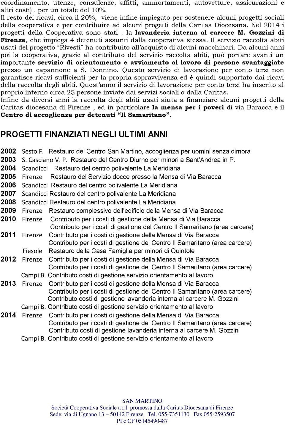 Nel 2014 i progetti della Cooperativa sono stati : la lavanderia interna al carcere M. Gozzini di Firenze, che impiega 4 detenuti assunti dalla cooperativa stessa.